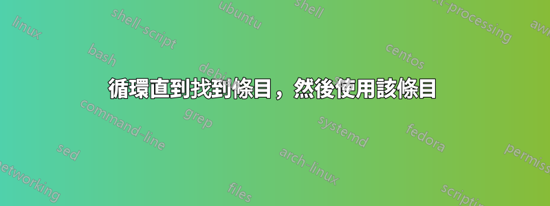 循環直到找到條目，然後使用該條目