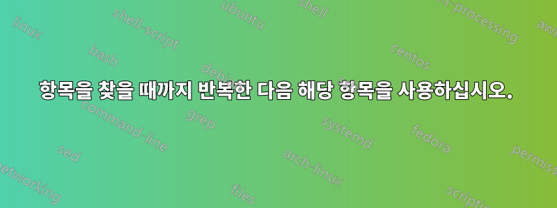 항목을 찾을 때까지 반복한 다음 해당 항목을 사용하십시오.