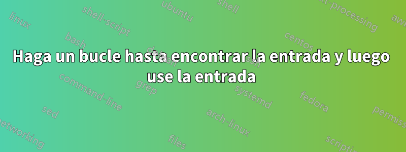 Haga un bucle hasta encontrar la entrada y luego use la entrada