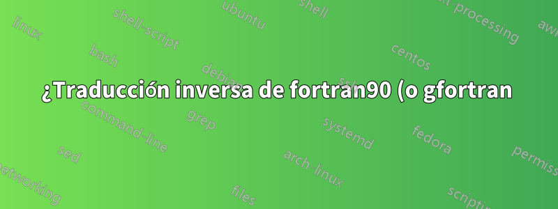 ¿Traducción inversa de fortran90 (o gfortran) a ratfor90?