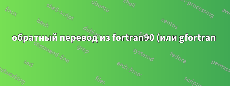 обратный перевод из fortran90 (или gfortran) в ratfor90?
