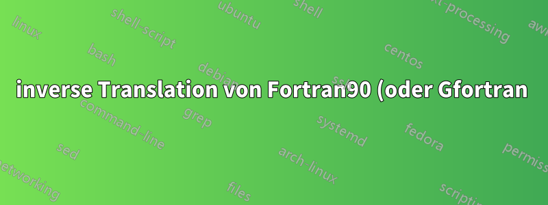 inverse Translation von Fortran90 (oder Gfortran) in Ratfor90?