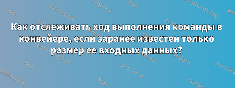 Как отслеживать ход выполнения команды в конвейере, если заранее известен только размер ее входных данных?