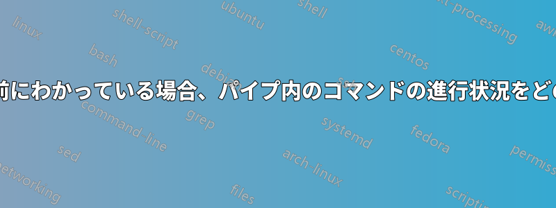 入力のサイズのみが事前にわかっている場合、パイプ内のコマンドの進行状況をどのように追跡しますか?
