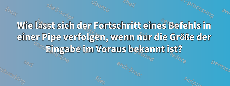 Wie lässt sich der Fortschritt eines Befehls in einer Pipe verfolgen, wenn nur die Größe der Eingabe im Voraus bekannt ist?