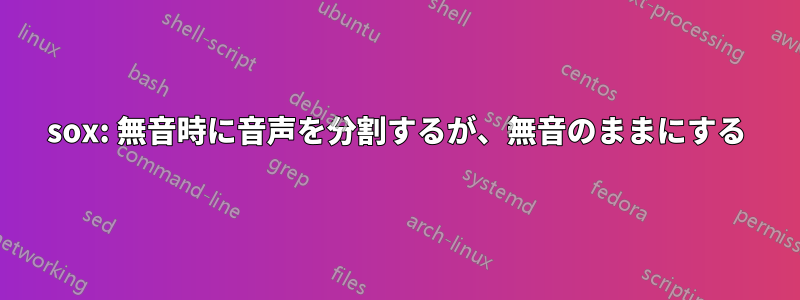 sox: 無音時に音声を分割するが、無音のままにする