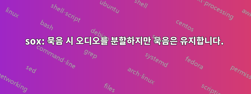 sox: 묵음 시 오디오를 분할하지만 묵음은 유지합니다.