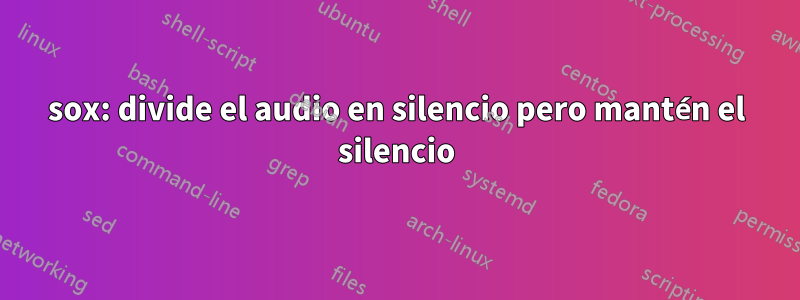 sox: divide el audio en silencio pero mantén el silencio