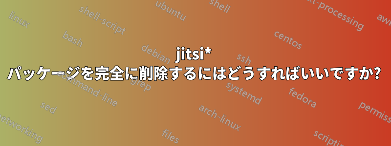 jitsi* パッケージを完全に削除するにはどうすればいいですか?