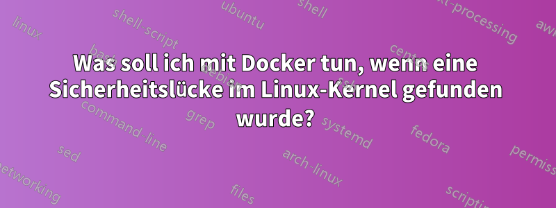 Was soll ich mit Docker tun, wenn eine Sicherheitslücke im Linux-Kernel gefunden wurde?