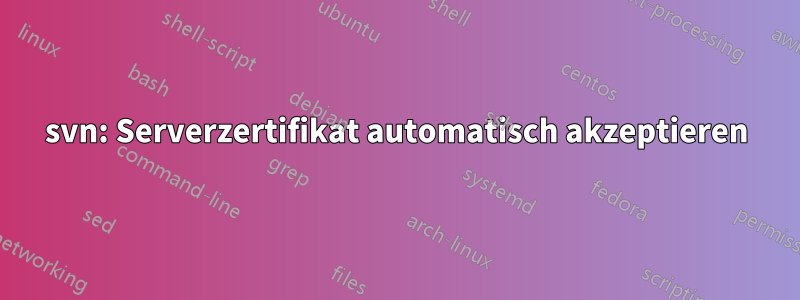 svn: Serverzertifikat automatisch akzeptieren