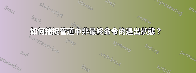 如何捕捉管道中非最終命令的退出狀態？ 