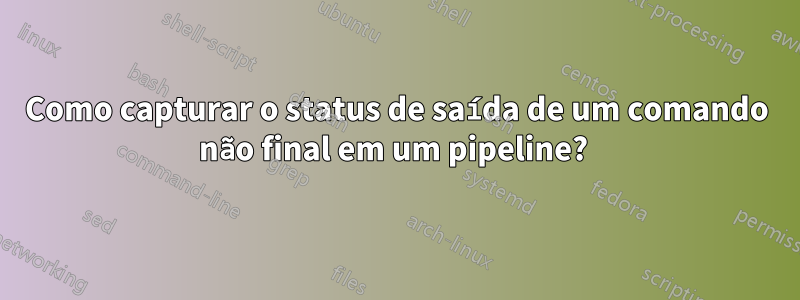 Como capturar o status de saída de um comando não final em um pipeline? 