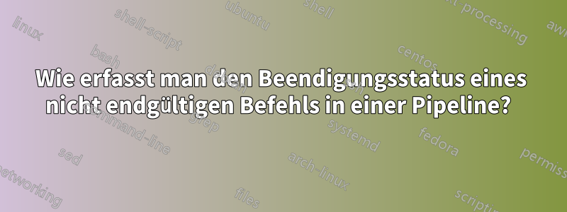 Wie erfasst man den Beendigungsstatus eines nicht endgültigen Befehls in einer Pipeline? 