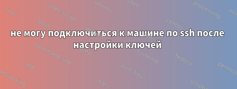 не могу подключиться к машине по ssh после настройки ключей