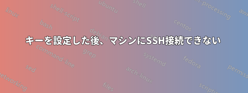 キーを設定した後、マシンにSSH接続できない