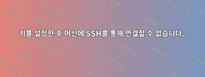 키를 설정한 후 머신에 SSH를 통해 연결할 수 없습니다.