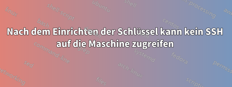 Nach dem Einrichten der Schlüssel kann kein SSH auf die Maschine zugreifen