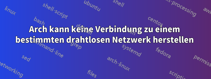 Arch kann keine Verbindung zu einem bestimmten drahtlosen Netzwerk herstellen