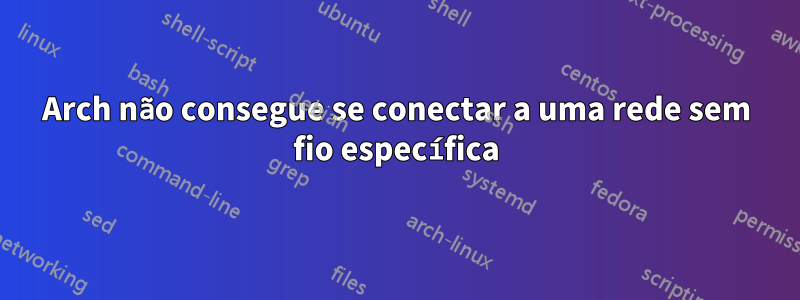 Arch não consegue se conectar a uma rede sem fio específica