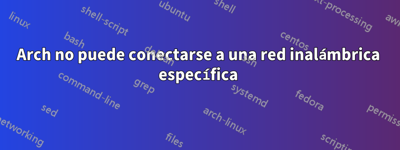 Arch no puede conectarse a una red inalámbrica específica