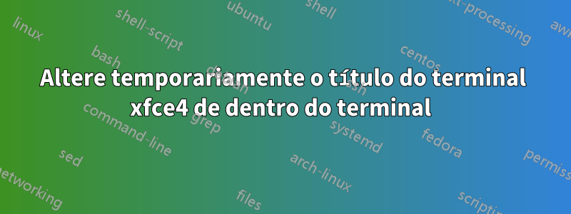 Altere temporariamente o título do terminal xfce4 de dentro do terminal 