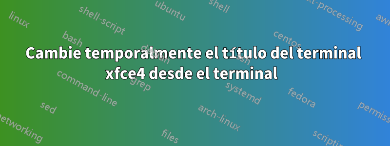 Cambie temporalmente el título del terminal xfce4 desde el terminal 