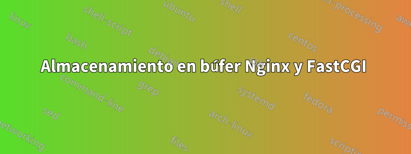 Almacenamiento en búfer Nginx y FastCGI