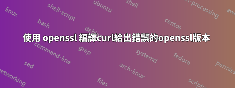 使用 openssl 編譯curl給出錯誤的openssl版本