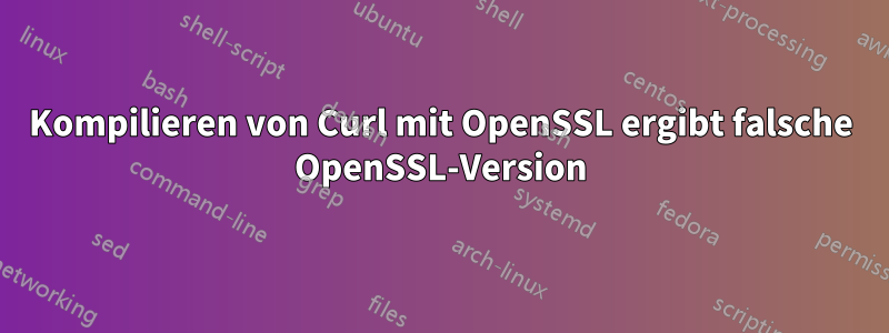 Kompilieren von Curl mit OpenSSL ergibt falsche OpenSSL-Version