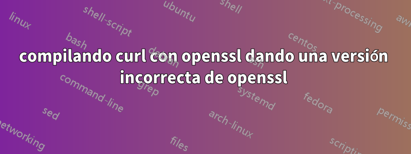compilando curl con openssl dando una versión incorrecta de openssl