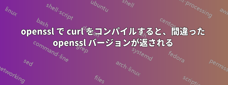 openssl で curl をコンパイルすると、間違った openssl バージョンが返される