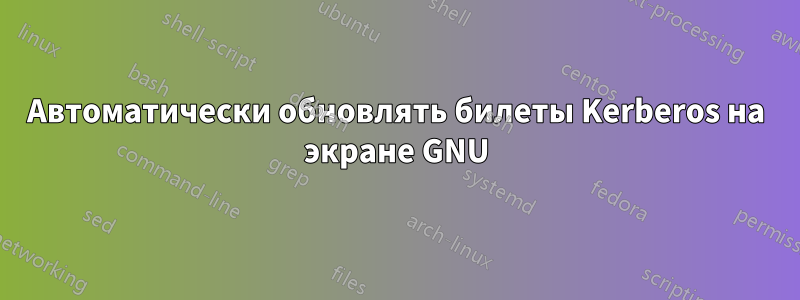 Автоматически обновлять билеты Kerberos на экране GNU
