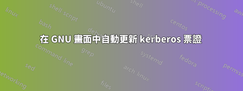 在 GNU 畫面中自動更新 kerberos 票證