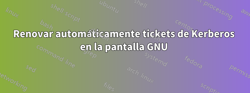 Renovar automáticamente tickets de Kerberos en la pantalla GNU