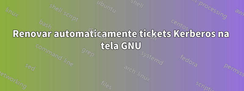 Renovar automaticamente tickets Kerberos na tela GNU