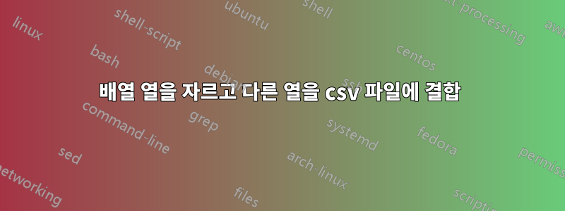 배열 열을 자르고 다른 열을 csv 파일에 결합