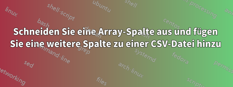 Schneiden Sie eine Array-Spalte aus und fügen Sie eine weitere Spalte zu einer CSV-Datei hinzu