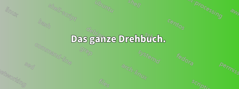 Das ganze Drehbuch.
