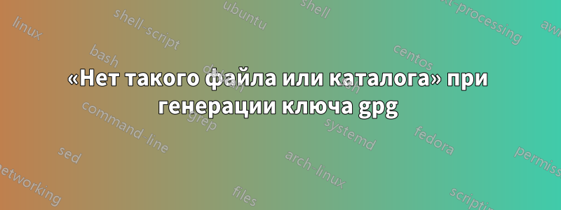 «Нет такого файла или каталога» при генерации ключа gpg