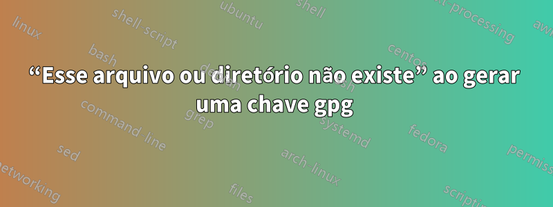 “Esse arquivo ou diretório não existe” ao gerar uma chave gpg