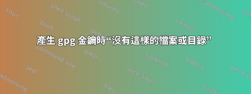 產生 gpg 金鑰時“沒有這樣的檔案或目錄”
