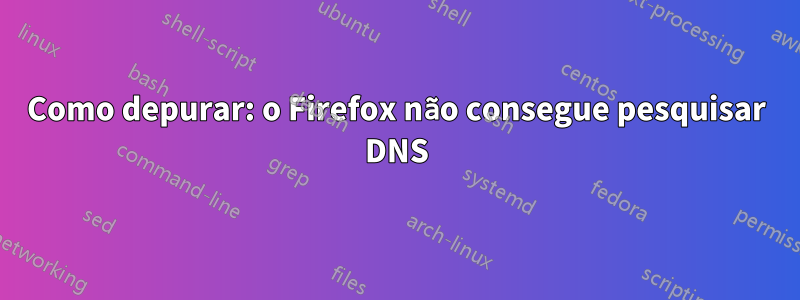 Como depurar: o Firefox não consegue pesquisar DNS