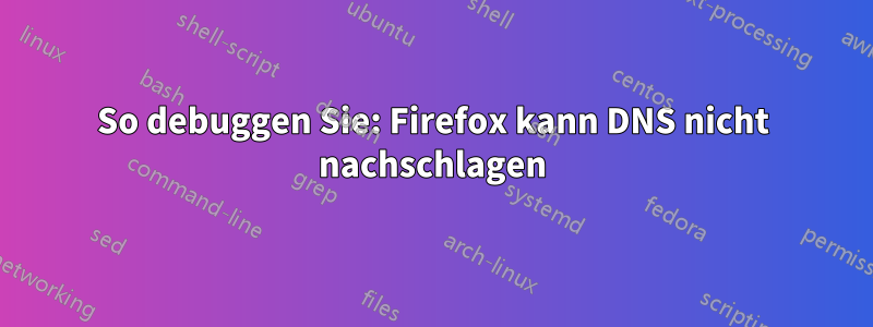 So debuggen Sie: Firefox kann DNS nicht nachschlagen