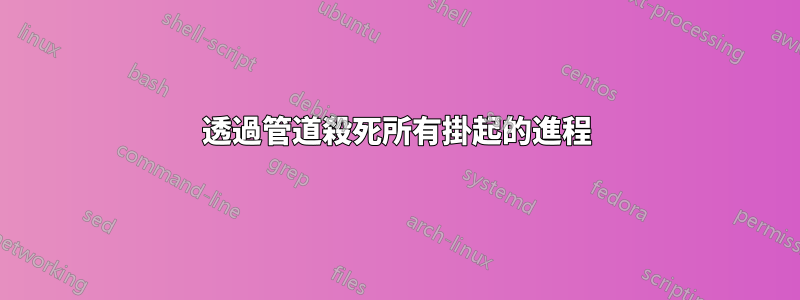 透過管道殺死所有掛起的進程