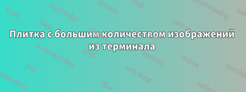 Плитка с большим количеством изображений из терминала
