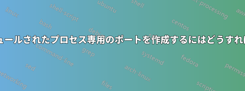 特定のスケジュールされたプロセス専用のポートを作成するにはどうすればよいですか?