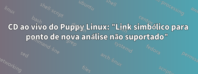 CD ao vivo do Puppy Linux: "Link simbólico para ponto de nova análise não suportado"