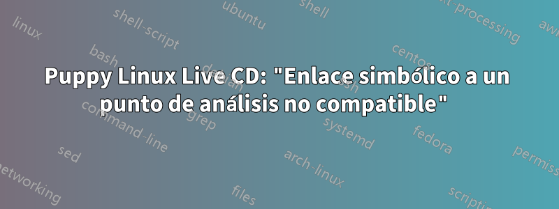 Puppy Linux Live CD: "Enlace simbólico a un punto de análisis no compatible"