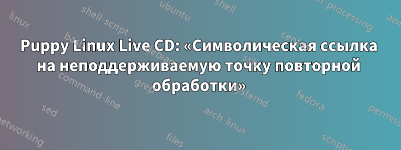 Puppy Linux Live CD: «Символическая ссылка на неподдерживаемую точку повторной обработки»